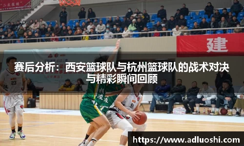 赛后分析：西安篮球队与杭州篮球队的战术对决与精彩瞬间回顾