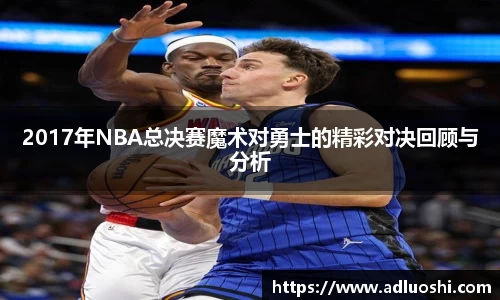 2017年NBA总决赛魔术对勇士的精彩对决回顾与分析