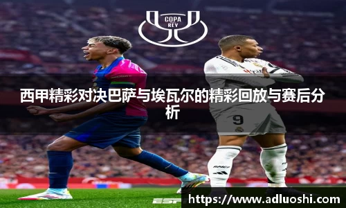 西甲精彩对决巴萨与埃瓦尔的精彩回放与赛后分析