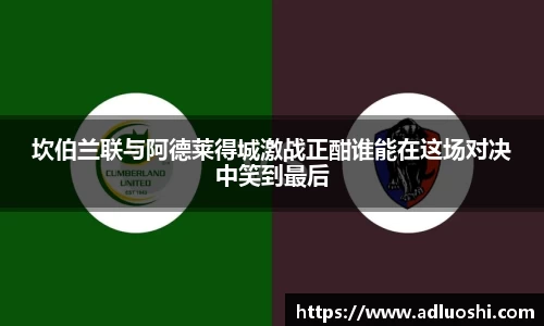 坎伯兰联与阿德莱得城激战正酣谁能在这场对决中笑到最后