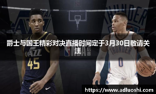 爵士与国王精彩对决直播时间定于3月30日敬请关注