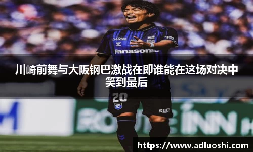 川崎前舞与大阪钢巴激战在即谁能在这场对决中笑到最后